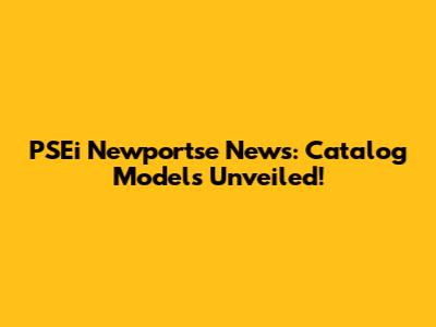 PSEi Newportse News: Catalog Models Unveiled!