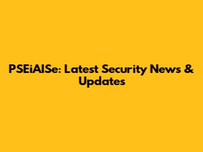 PSEiAISe: Latest Security News & Updates