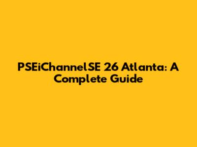 PSEiChannelSE 26 Atlanta: A Complete Guide