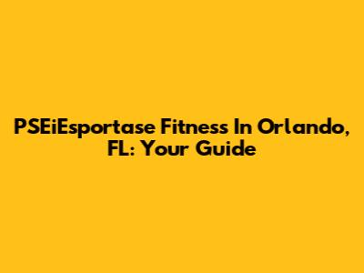 PSEiEsportase Fitness In Orlando, FL: Your Guide