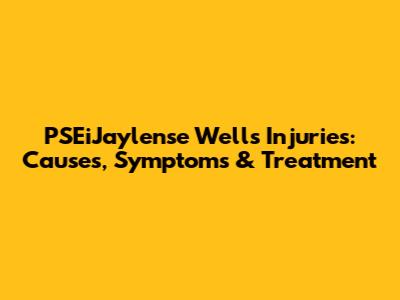 PSEiJaylense Wells Injuries: Causes, Symptoms & Treatment