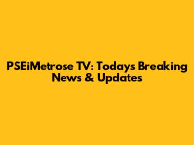 PSEiMetrose TV: Today's Breaking News & Updates