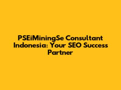 PSEiMiningSe Consultant Indonesia: Your SEO Success Partner