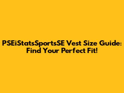 PSEiStatsSportsSE Vest Size Guide: Find Your Perfect Fit!