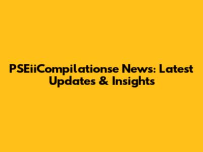 PSEiiCompilationse News: Latest Updates & Insights