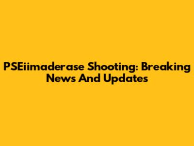 PSEiimaderase Shooting: Breaking News And Updates