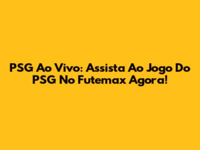 PSG Ao Vivo: Assista Ao Jogo Do PSG No Futemax Agora!