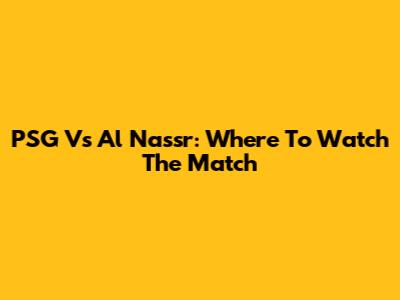 PSG Vs Al Nassr: Where To Watch The Match