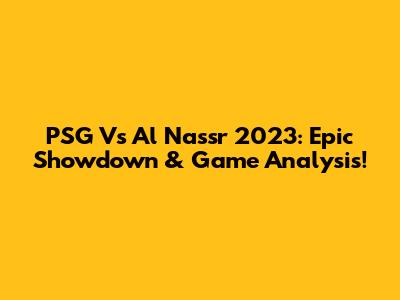 PSG Vs Al Nassr 2023: Epic Showdown & Game Analysis!