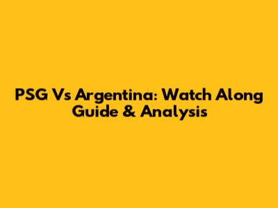 PSG Vs Argentina: Watch Along Guide & Analysis
