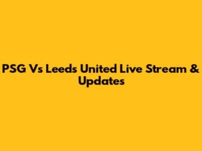 PSG Vs Leeds United Live Stream & Updates