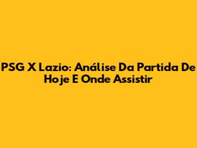 PSG X Lazio: Análise Da Partida De Hoje E Onde Assistir