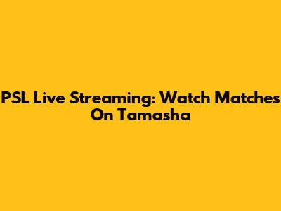 PSL Live Streaming: Watch Matches On Tamasha