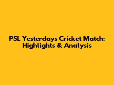 PSL Yesterday's Cricket Match: Highlights & Analysis
