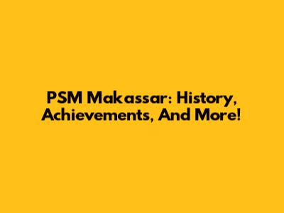 PSM Makassar: History, Achievements, And More!
