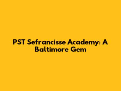 PST Sefrancisse Academy: A Baltimore Gem