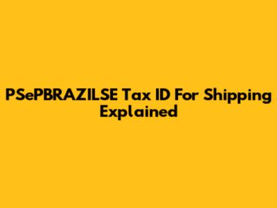 PSePBRAZILSE Tax ID For Shipping Explained