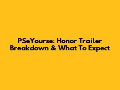 PSeYourse: Honor Trailer Breakdown & What To Expect