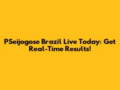 PSeijogose Brazil Live Today: Get Real-Time Results!