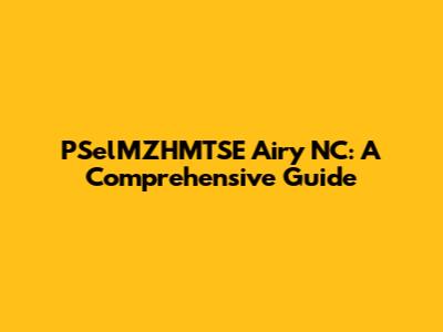 PSelMZHMTSE Airy NC: A Comprehensive Guide