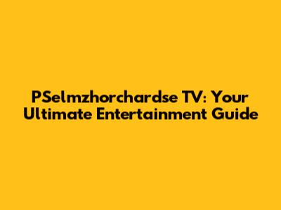 PSelmzhorchardse TV: Your Ultimate Entertainment Guide