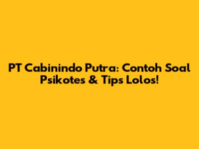 PT Cabinindo Putra: Contoh Soal Psikotes & Tips Lolos!