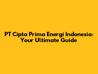 PT Cipta Prima Energi Indonesia: Your Ultimate Guide