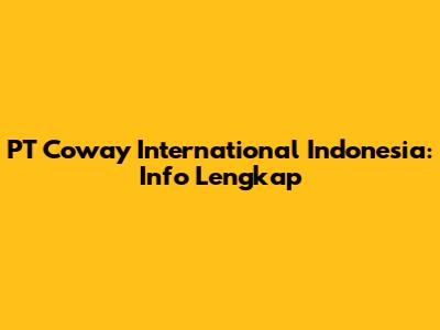 PT Coway International Indonesia: Info Lengkap