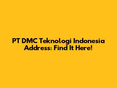 PT DMC Teknologi Indonesia Address: Find It Here!