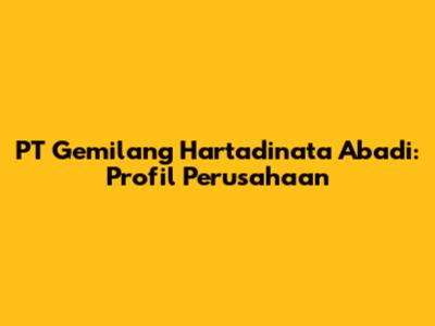 PT Gemilang Hartadinata Abadi: Profil Perusahaan