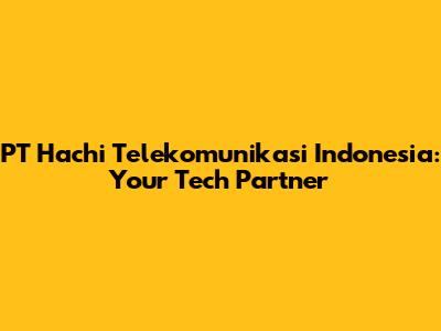 PT Hachi Telekomunikasi Indonesia: Your Tech Partner