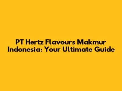 PT Hertz Flavours Makmur Indonesia: Your Ultimate Guide