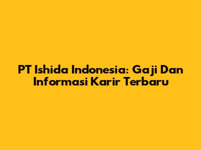 PT Ishida Indonesia: Gaji Dan Informasi Karir Terbaru