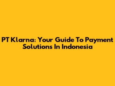 PT Klarna: Your Guide To Payment Solutions In Indonesia