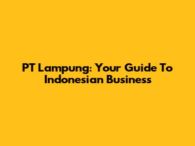 PT Lampung: Your Guide To Indonesian Business