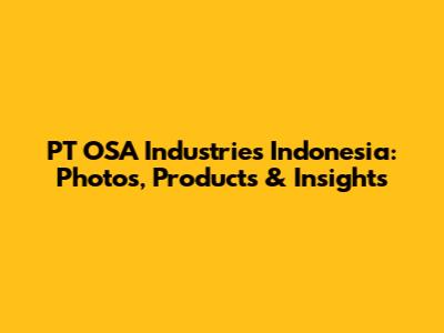 PT OSA Industries Indonesia: Photos, Products & Insights