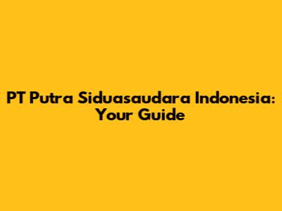 PT Putra Siduasaudara Indonesia: Your Guide