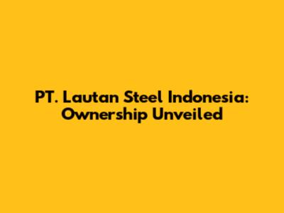 PT. Lautan Steel Indonesia: Ownership Unveiled