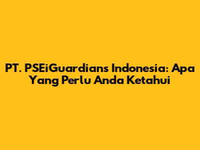 PT. PSEiGuardians Indonesia: Apa Yang Perlu Anda Ketahui