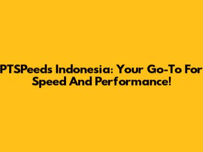 PTSPeeds Indonesia: Your Go-To For Speed And Performance!