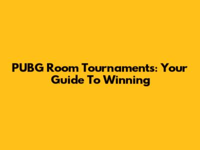 PUBG Room Tournaments: Your Guide To Winning