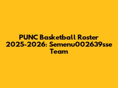 PUNC Basketball Roster 2025-2026: Semenu002639sse Team