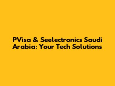 PVisa & Seelectronics Saudi Arabia: Your Tech Solutions