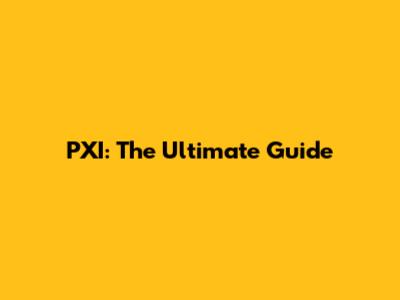 PXI: The Ultimate Guide