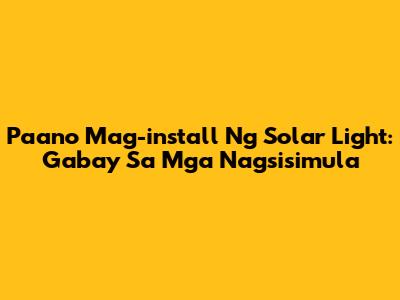 Paano Mag-install Ng Solar Light: Gabay Sa Mga Nagsisimula