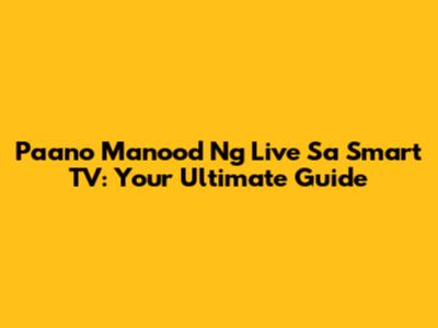 Paano Manood Ng Live Sa Smart TV: Your Ultimate Guide
