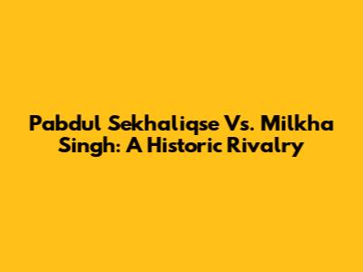 Pabdul Sekhaliqse Vs. Milkha Singh: A Historic Rivalry