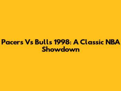 Pacers Vs Bulls 1998: A Classic NBA Showdown
