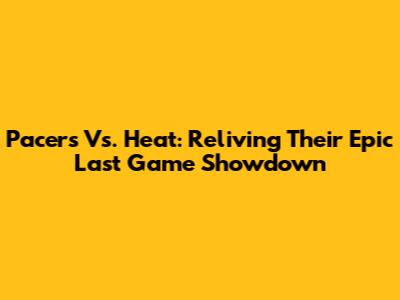 Pacers Vs. Heat: Reliving Their Epic Last Game Showdown