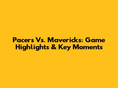 Pacers Vs. Mavericks: Game Highlights & Key Moments